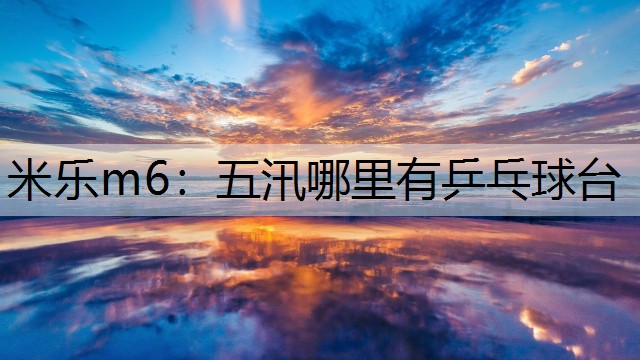 米乐m6：五汛哪里有乒乓球台