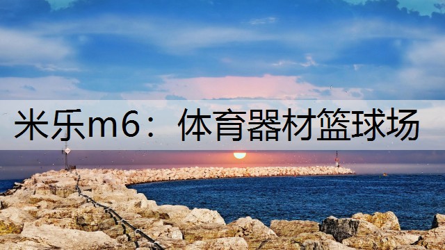 <strong>米乐m6：体育器材篮球场</strong>