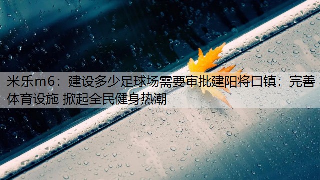 米乐m6：建设多少足球场需要审批建阳将口镇：完善体育设施 掀起全民健身热潮