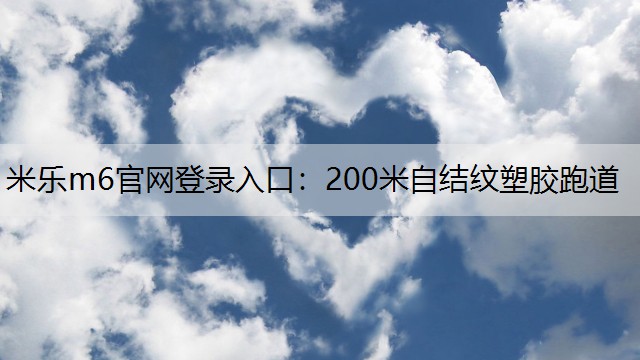 米乐m6官网登录入口：200米自结纹塑胶跑道